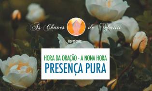 Hora da Oração, a Nona Hora, Presença Pura