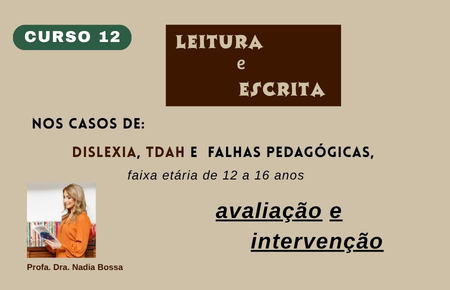 Curso 12 - Leitura e escrita, nos casos de Dislexia, TDAH e falhas pedagógicas, na faixa etária de 12 a 16 anos: avaliação e intervenção.