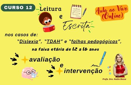 Curso 12 - Leitura e escrita, nos casos de Dislexia, TDAH e falhas pedagógicas, na faixa etária de 12 a 16 anos: avaliação e intervenção.