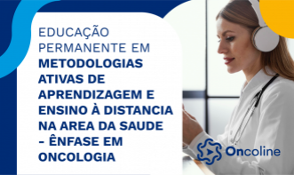 EDUCAÇÃO PERMANENTE EM METODOLOGIAS ATIVAS DE APRENDIZAGEM E ENSINO À DISTANCIA NA AREA DA SAUDE - ÊNFASE EM ONCOLOGIA)