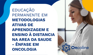 EDUCAÇÃO PERMANENTE EM METODOLOGIAS ATIVAS DE APRENDIZAGEM E ENSINO À DISTANCIA NA AREA DA SAUDE - ÊNFASE EM ONCOLOGIA)