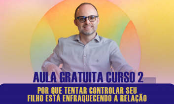 AULA GRATUITA 2 - POR QUE TENTAR CONTROLAR SEU FILHO ESTÁ ENFRAQUECENDO A RELAÇÃO