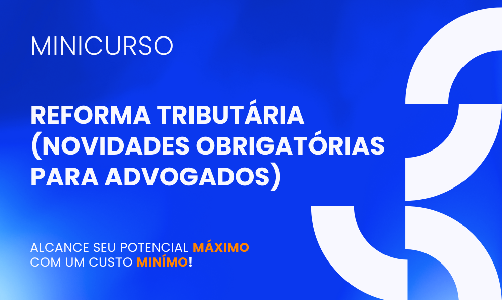 REFORMA TRIBUTÁRIA (NOVIDADES OBRIGATÓRIAS PARA ADVOGADOS)