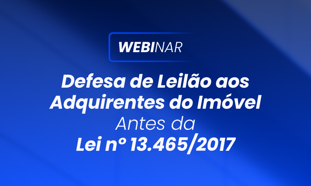 WEBINAR Defesa de Leilão aos adquirentes do imóvel antes da Lei nº 13.465/2017