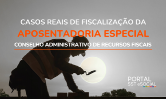 Fiscalização da Aposentadoria Especial - Casos Reais (CARF)