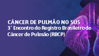 Câncer de Pulmão no SUS – 3º Encontro do Registro Brasileiro de Câncer de Pulmão (RBCP)