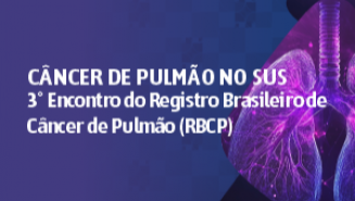 Câncer de Pulmão no SUS – 3º Encontro do Registro Brasileiro de Câncer de Pulmão (RBCP) - ONLINE